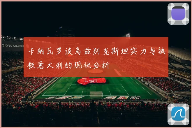 卡纳瓦罗谈乌兹别克斯坦实力与执教意大利的现状分析