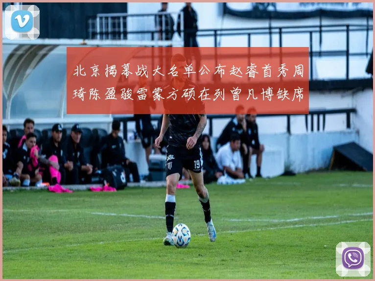 北京揭幕战大名单公布赵睿首秀周琦陈盈骏雷蒙方硕在列曾凡博缺席