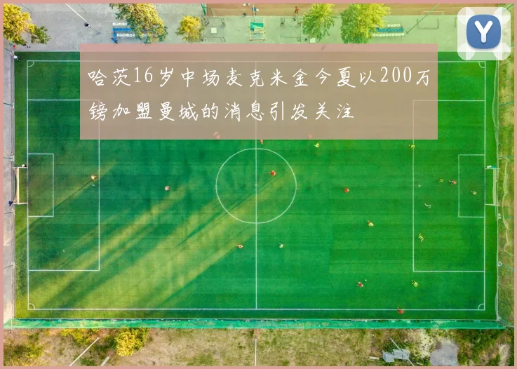 哈茨16岁中场麦克米金今夏以200万镑加盟曼城的消息引发关注