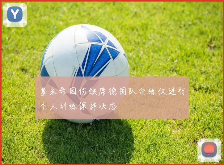 基米希因伤缺席德国队合练仅进行个人训练保持状态