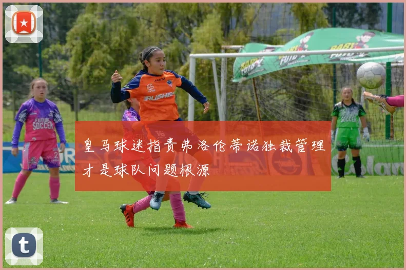 皇马球迷指责弗洛伦蒂诺独裁管理才是球队问题根源