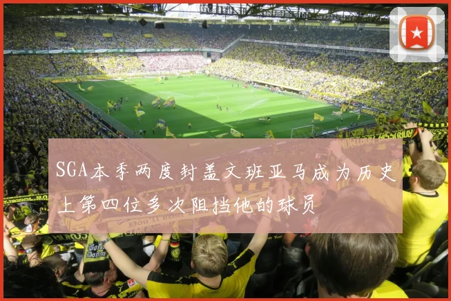 SGA本季两度封盖文班亚马成为历史上第四位多次阻挡他的球员