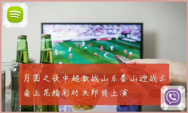 月圆之夜中超激战山东泰山迎战云南玉昆精彩对决即将上演