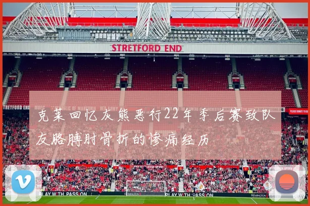 克莱回忆灰熊恶行22年季后赛致队友胳膊肘骨折的惨痛经历