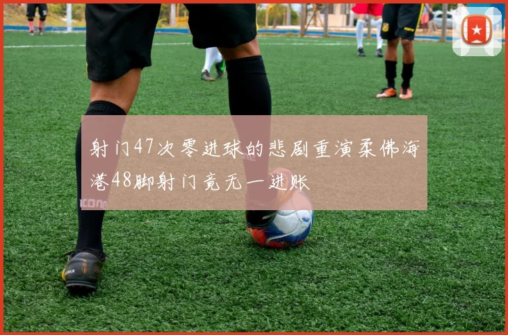 射门47次零进球的悲剧重演柔佛海港48脚射门竟无一进账