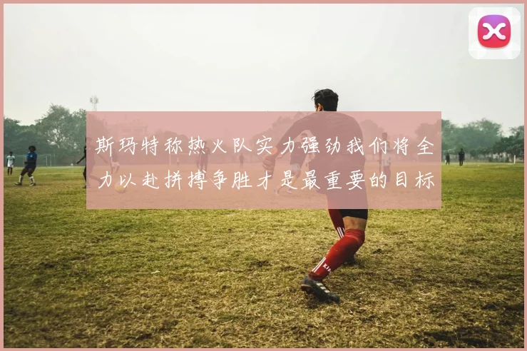 斯玛特称热火队实力强劲我们将全力以赴拼搏争胜才是最重要的目标