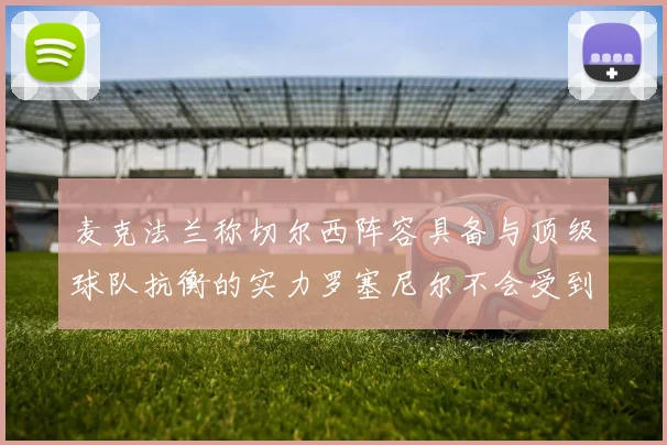 麦克法兰称切尔西阵容具备与顶级球队抗衡的实力罗塞尼尔不会受到压力影响