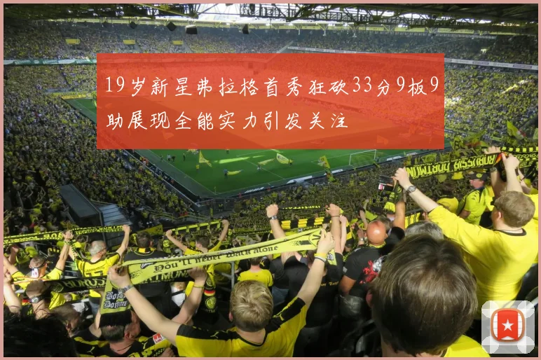 19岁新星弗拉格首秀狂砍33分9板9助展现全能实力引发关注