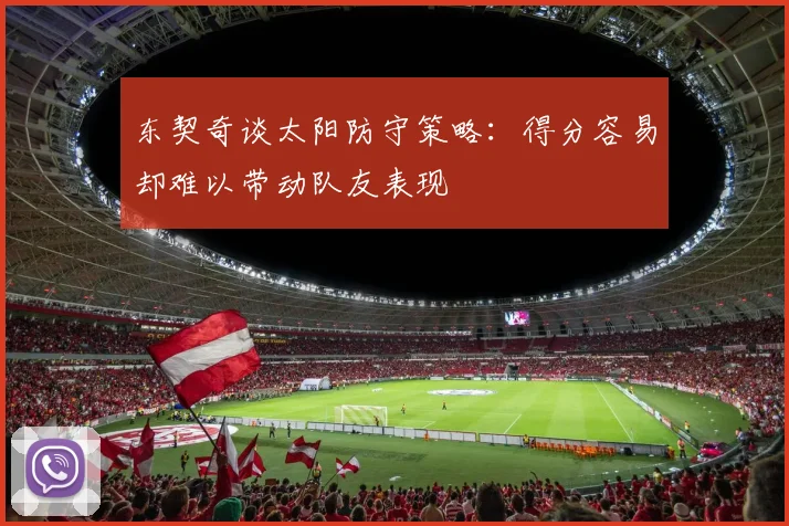 东契奇谈太阳防守策略：得分容易却难以带动队友表现