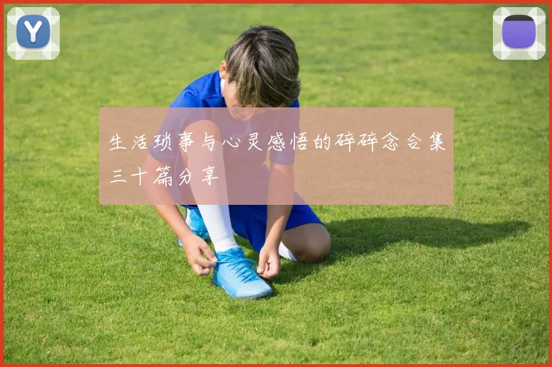 生活琐事与心灵感悟的碎碎念合集三十篇分享