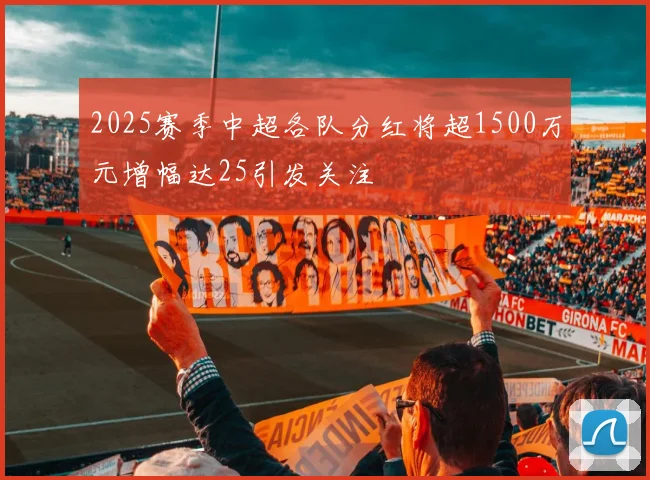2025赛季中超各队分红将超1500万元增幅达25引发关注