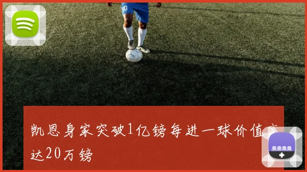 凯恩身家突破1亿镑每进一球价值高达20万镑