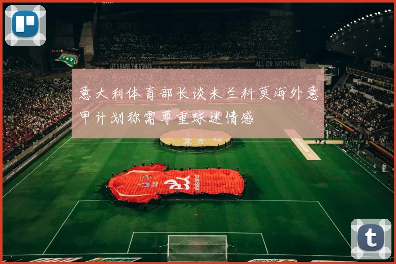 意大利体育部长谈米兰科莫海外意甲计划称需尊重球迷情感