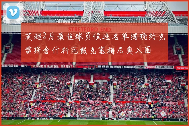 英超2月最佳球员候选名单揭晓约克雷斯舍什科范戴克塞梅尼奥入围