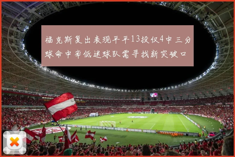 福克斯复出表现平平13投仅4中三分球命中率低迷球队需寻找新突破口