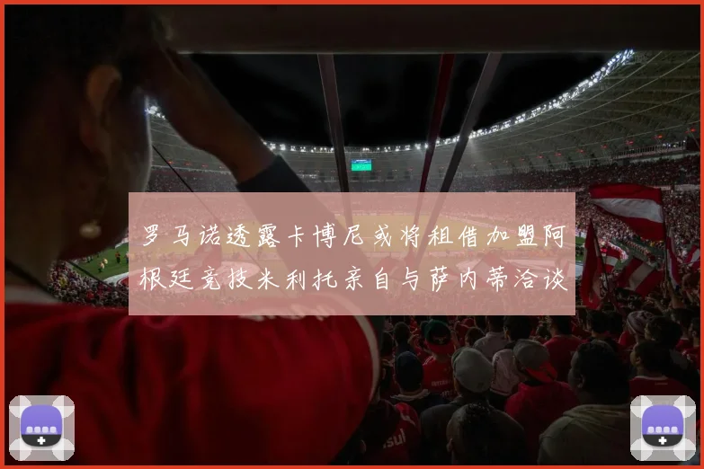 罗马诺透露卡博尼或将租借加盟阿根廷竞技米利托亲自与萨内蒂洽谈