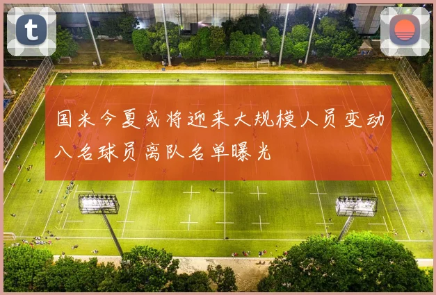 国米今夏或将迎来大规模人员变动八名球员离队名单曝光