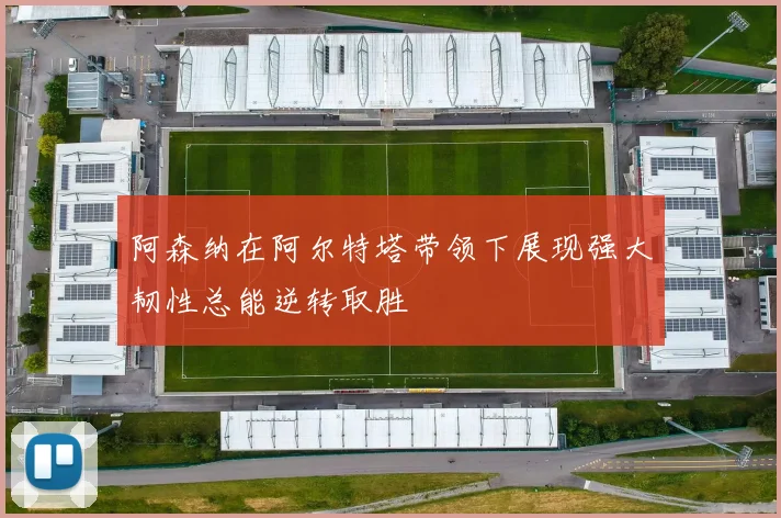 阿森纳在阿尔特塔带领下展现强大韧性总能逆转取胜