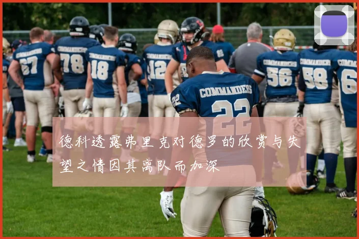 德科透露弗里克对德罗的欣赏与失望之情因其离队而加深