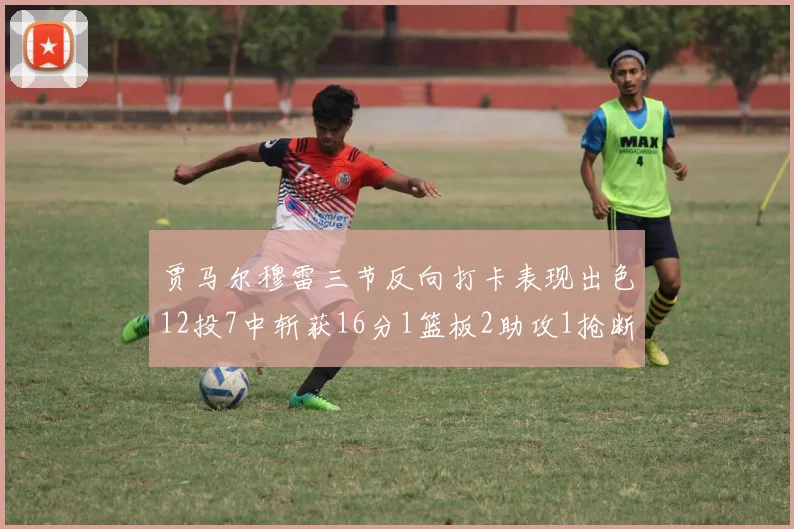 贾马尔穆雷三节反向打卡表现出色12投7中斩获16分1篮板2助攻1抢断