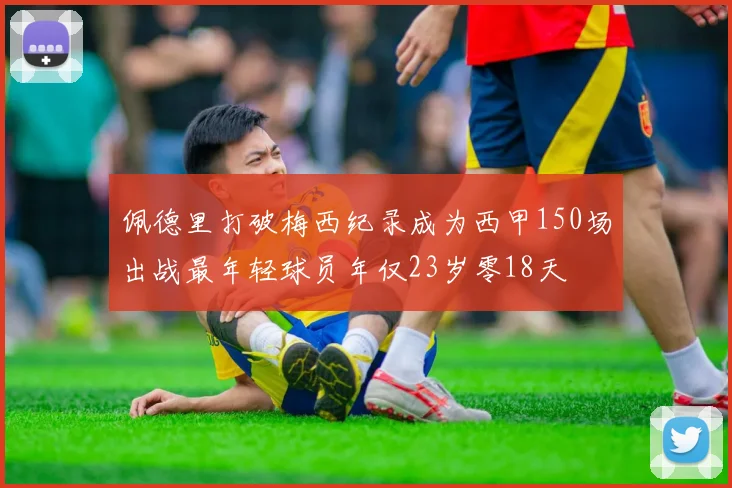 佩德里打破梅西纪录成为西甲150场出战最年轻球员年仅23岁零18天